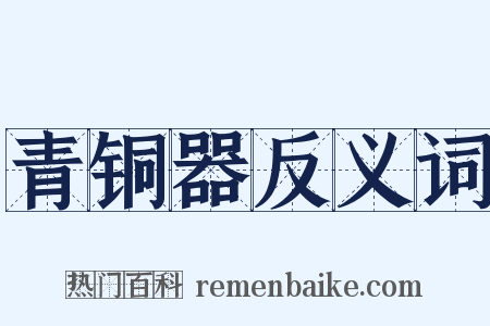 青铜器反义词是什么意思的图片